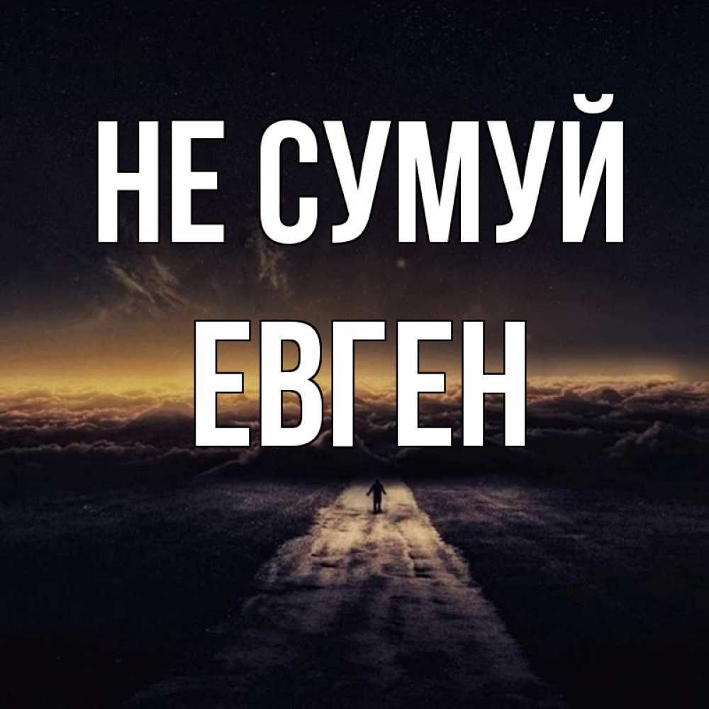 Открытка на каждый день з підписом, Евген Не сумуй дорога в никуда Прикольна листівка з побажанням онлайн скачати безкоштовно 