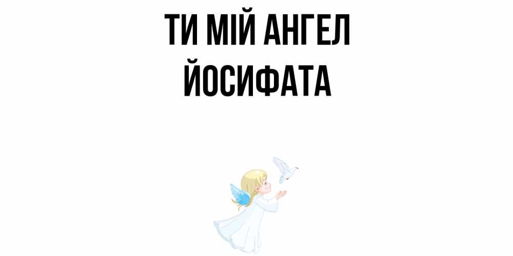 Открытка на каждый день з підписом, Йосифата Ти мій ангел ангел, голубь Прикольна листівка з побажанням онлайн скачати безкоштовно 