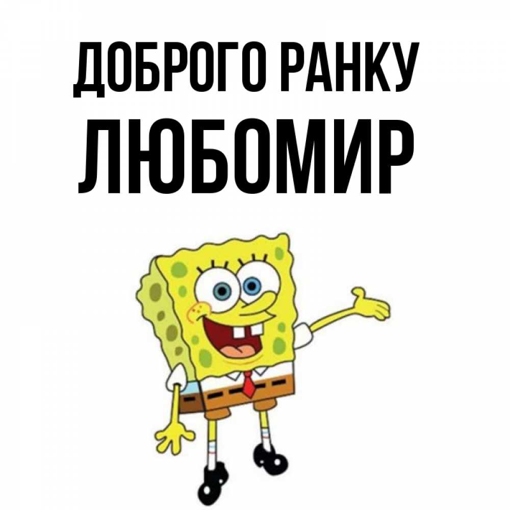 Открытка на каждый день з підписом, Любомир Доброго ранку губка боб улыбается Прикольна листівка з побажанням онлайн скачати безкоштовно 