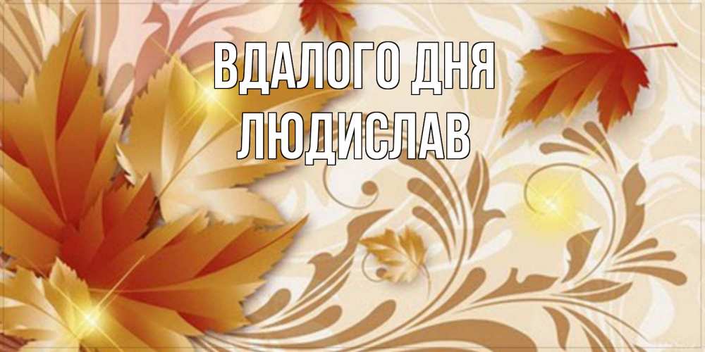Открытка на каждый день з підписом, Людислав Вдалого дня листики и осеннее настроение Прикольна листівка з побажанням онлайн скачати безкоштовно 