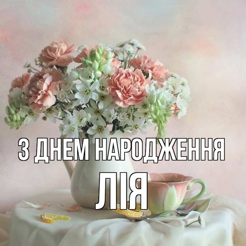 Открытка на каждый день з підписом, Лія З Днем народження с цветами Прикольна листівка з побажанням онлайн скачати безкоштовно 