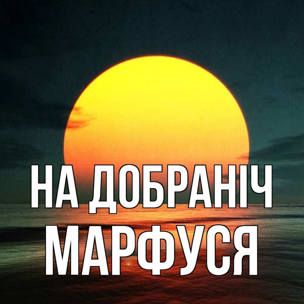 Открытка на каждый день з підписом, Марфуся На добраніч огромный диск солнц Прикольна листівка з побажанням онлайн скачати безкоштовно 