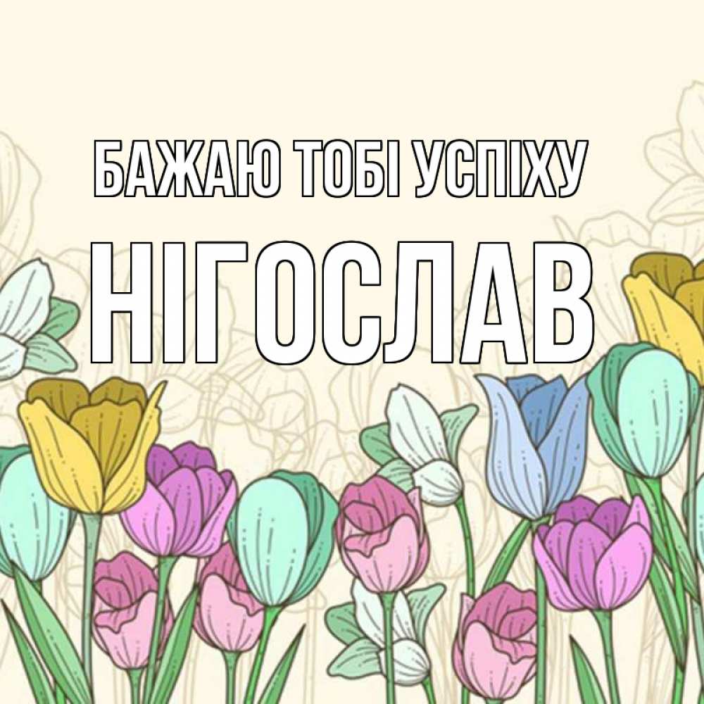 Открытка на каждый день з підписом, Нігослав Бажаю тобі успіху тюльпаны Прикольна листівка з побажанням онлайн скачати безкоштовно 