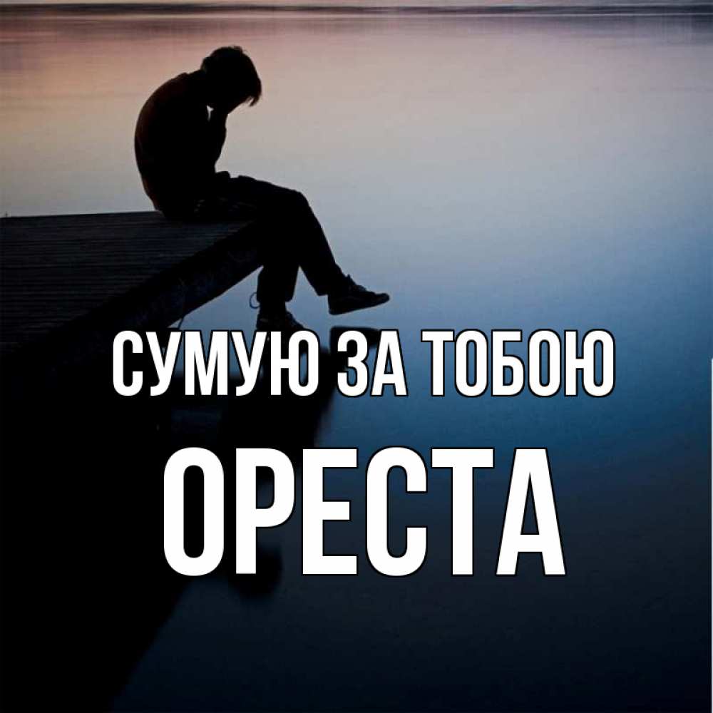 Открытка на каждый день з підписом, Ореста Сумую за тобою печаль Прикольна листівка з побажанням онлайн скачати безкоштовно 