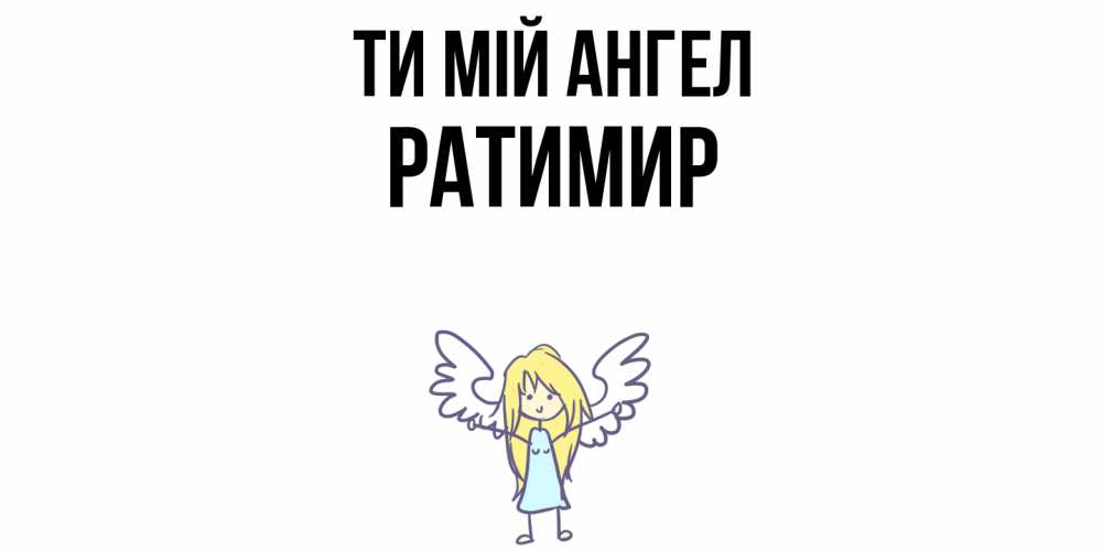 Открытка на каждый день з підписом, Ратимир Ти мій ангел ангел Прикольна листівка з побажанням онлайн скачати безкоштовно 