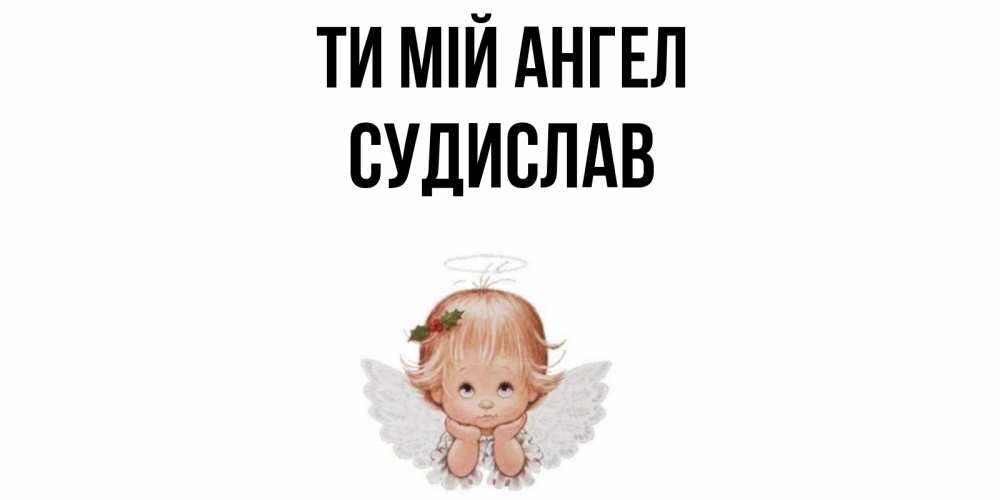 Открытка на каждый день з підписом, Судислав Ти мій ангел ангел Прикольна листівка з побажанням онлайн скачати безкоштовно 