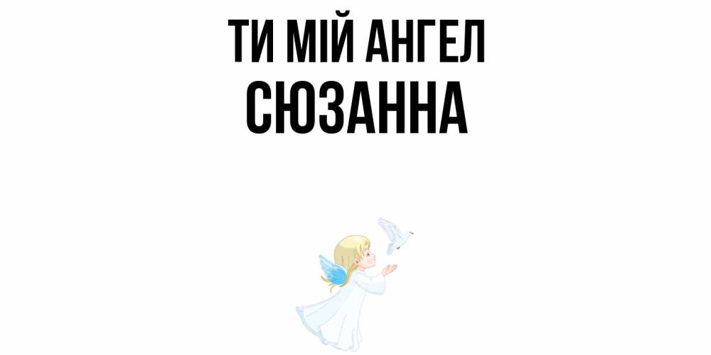 Открытка на каждый день з підписом, Сюзанна Ти мій ангел ангел, голубь Прикольна листівка з побажанням онлайн скачати безкоштовно 