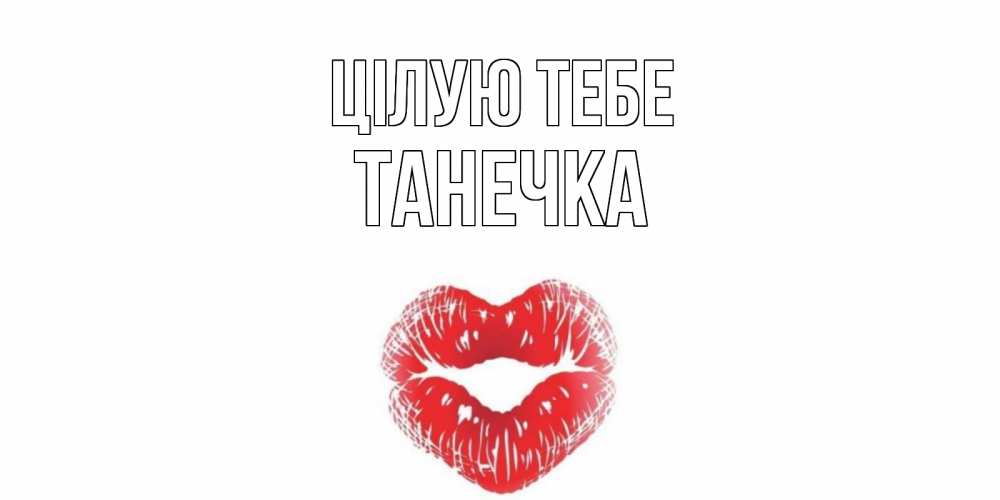 Открытка на каждый день з підписом, Танечка Цілую тебе поцелуй Прикольна листівка з побажанням онлайн скачати безкоштовно 