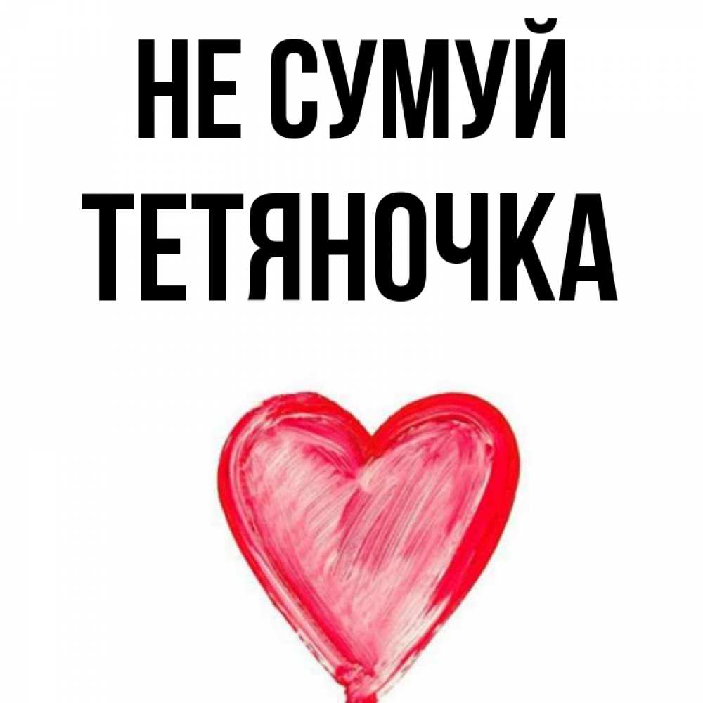 Открытка на каждый день з підписом, Тетяночка Не сумуй сердечко Прикольна листівка з побажанням онлайн скачати безкоштовно 