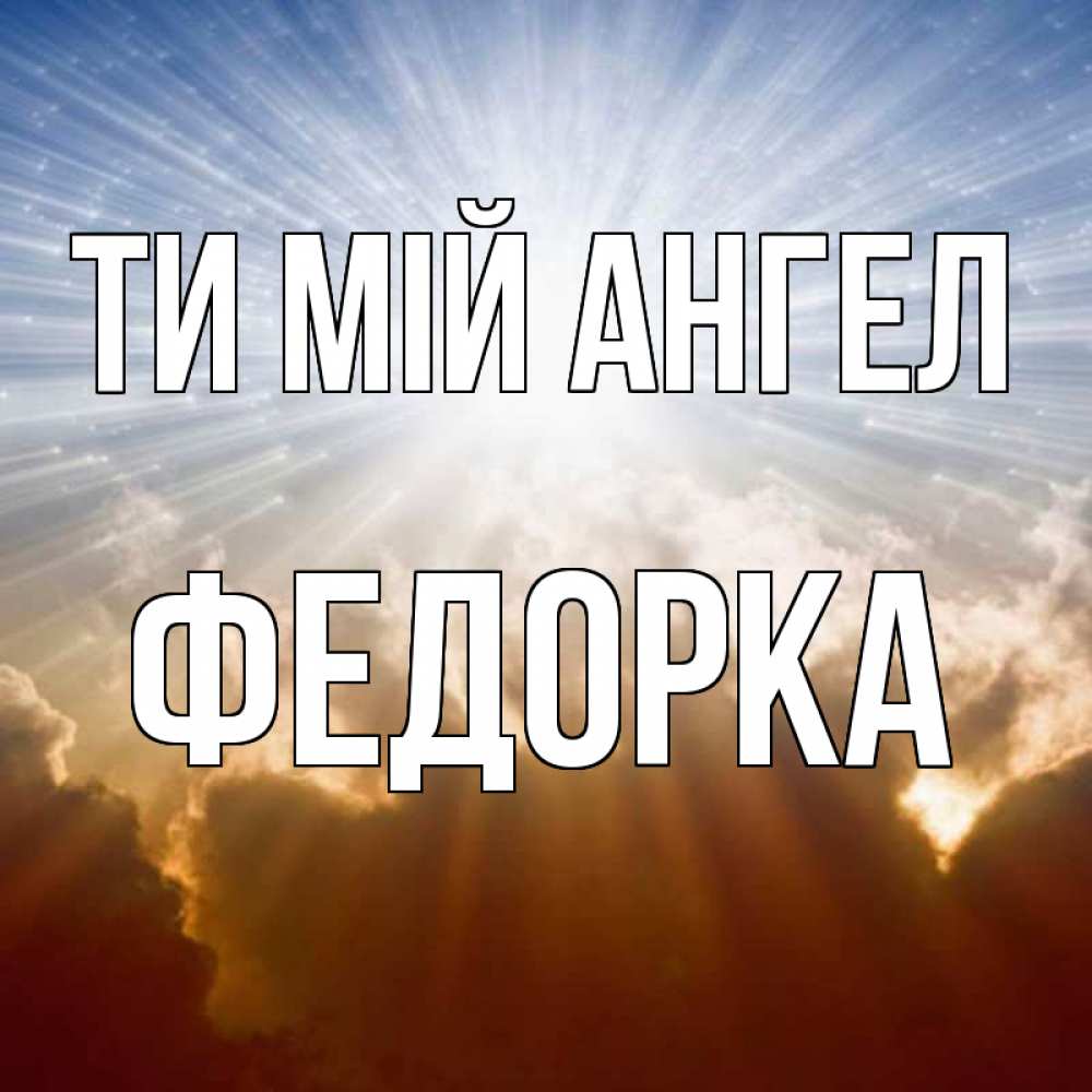 Открытка на каждый день з підписом, Федорка Ти мій ангел ангельский свет на небе Прикольна листівка з побажанням онлайн скачати безкоштовно 