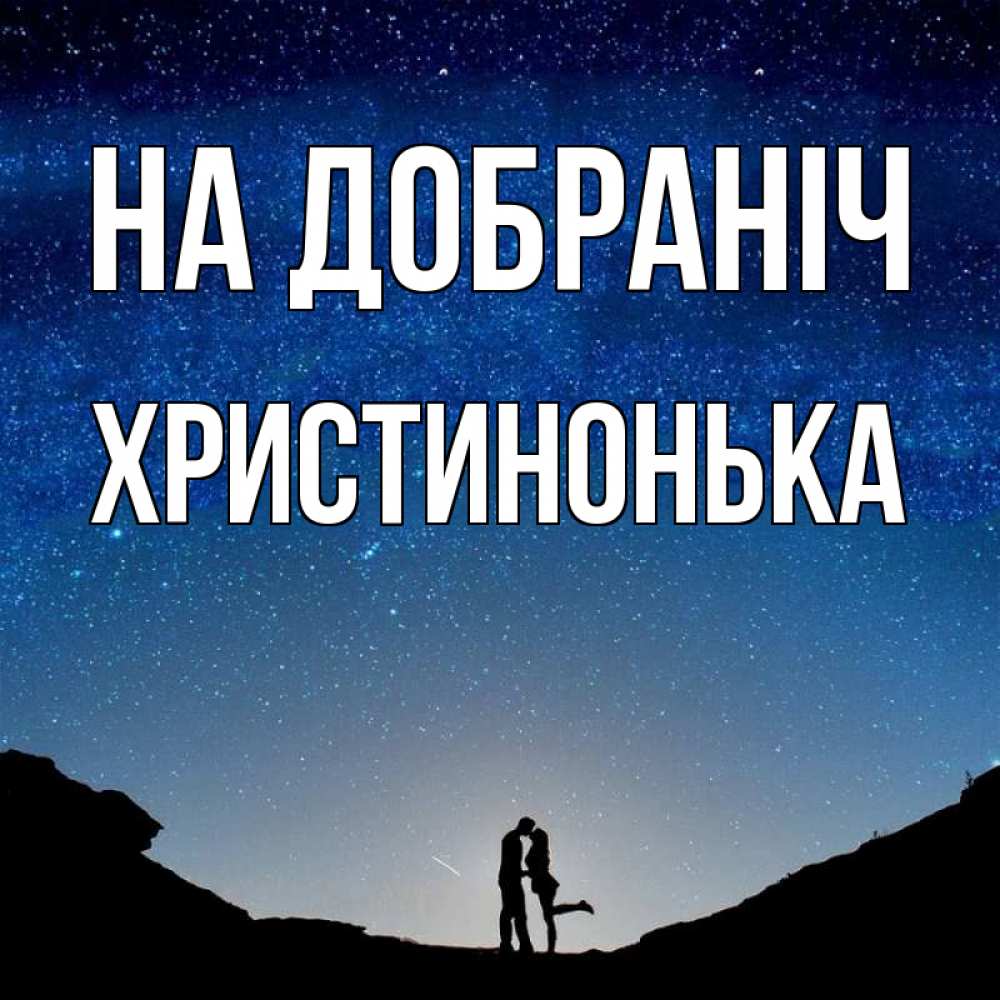 Открытка на каждый день з підписом, Христинонька На добраніч звездное небо и люди Прикольна листівка з побажанням онлайн скачати безкоштовно 