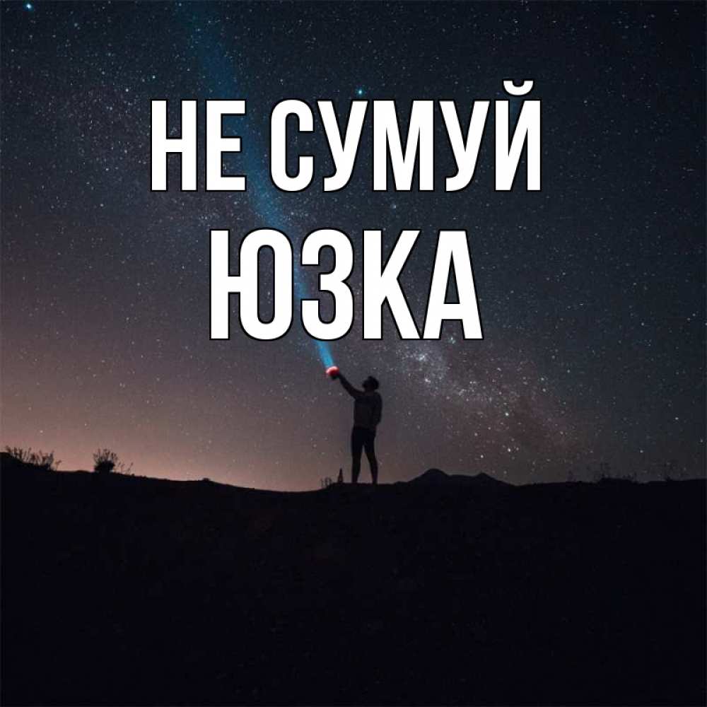 Открытка на каждый день з підписом, Юзка Не сумуй луч света и млечный путь Прикольна листівка з побажанням онлайн скачати безкоштовно 