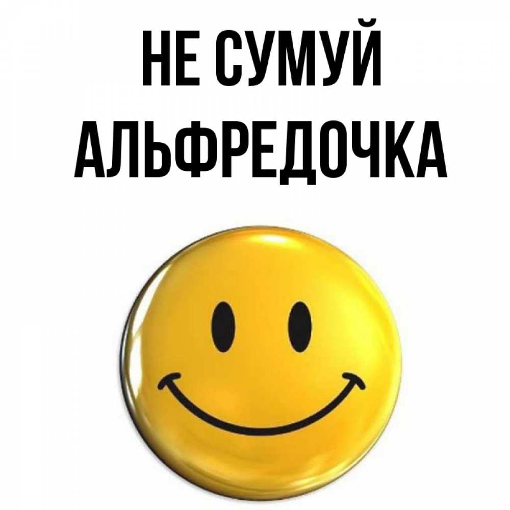 Открытка на каждый день з підписом, Альфредочка Не сумуй желаем всем позитива Прикольна листівка з побажанням онлайн скачати безкоштовно 