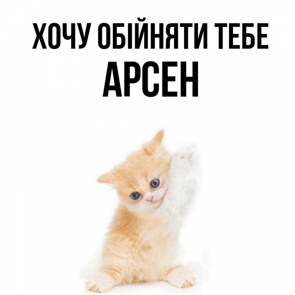 Открытка на каждый день з підписом, Арсен Хочу обійняти тебе я хочу очень скорее обнимаешек Прикольна листівка з побажанням онлайн скачати безкоштовно 