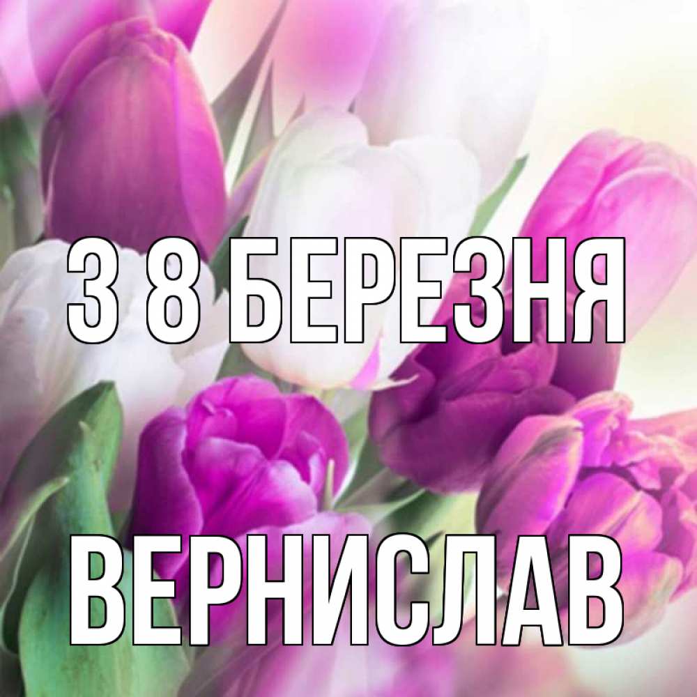 Открытка на каждый день з підписом, Вернислав З 8 БЕРЕЗНЯ весна 1 Прикольна листівка з побажанням онлайн скачати безкоштовно 
