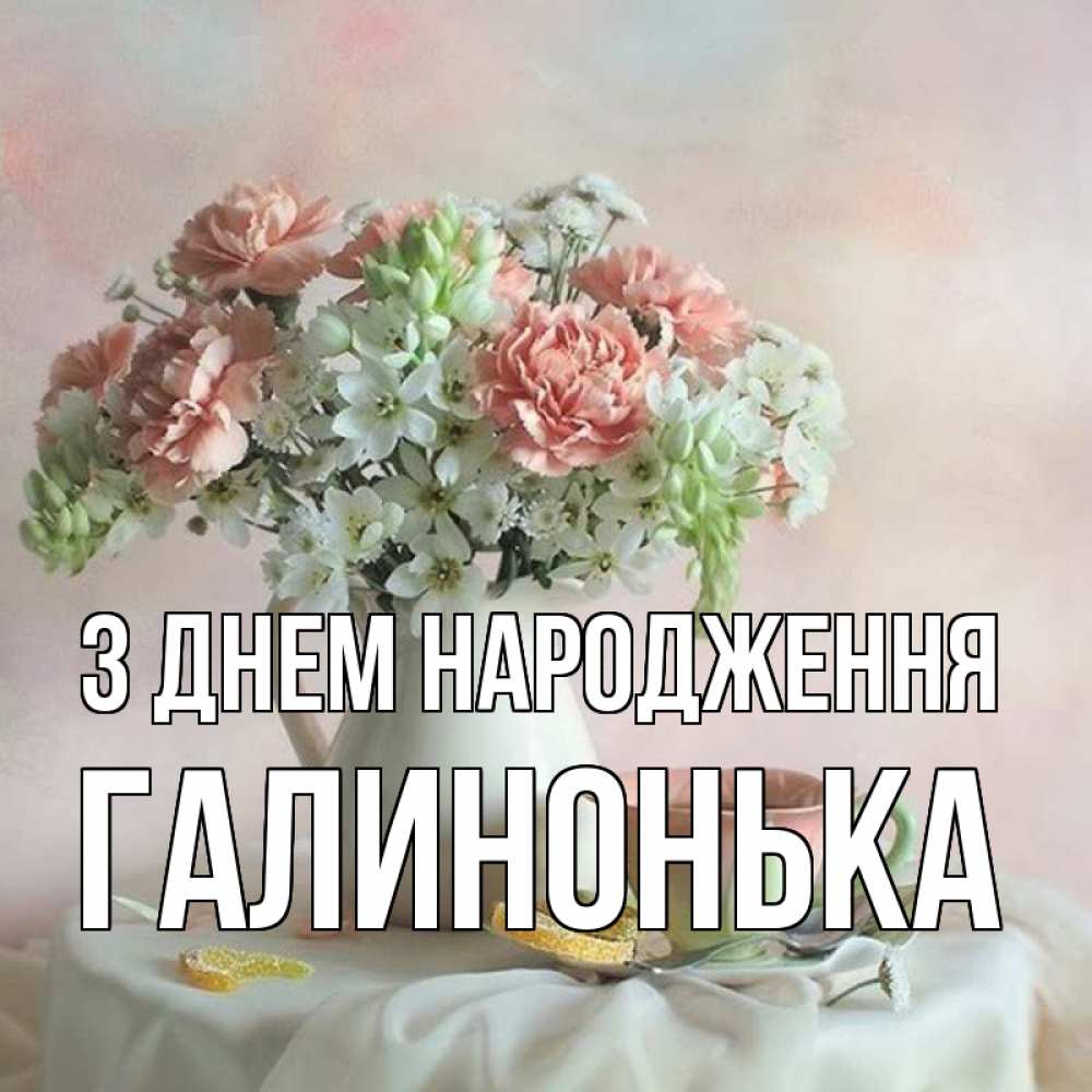 Открытка на каждый день з підписом, Галинонька З Днем народження с цветами Прикольна листівка з побажанням онлайн скачати безкоштовно 
