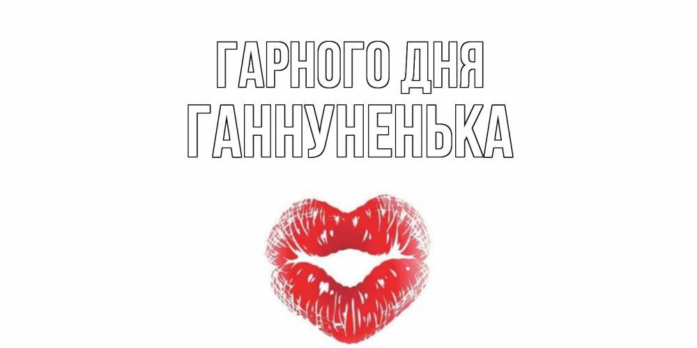 Открытка на каждый день з підписом, Ганнуненька Гарного дня Поцелуй Прикольна листівка з побажанням онлайн скачати безкоштовно 