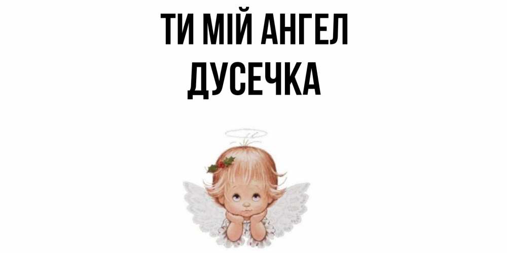 Открытка на каждый день з підписом, Дусечка Ти мій ангел ангел Прикольна листівка з побажанням онлайн скачати безкоштовно 