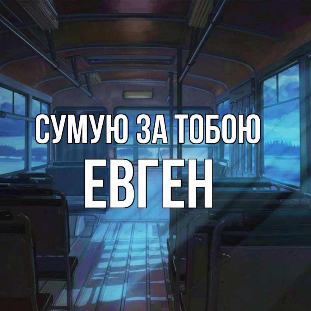 Открытка на каждый день з підписом, Евген Сумую за тобою тоска Прикольна листівка з побажанням онлайн скачати безкоштовно 