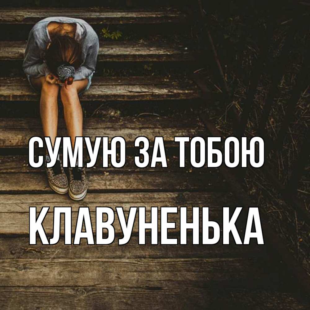 Открытка на каждый день з підписом, Клавуненька Сумую за тобою грущу Прикольна листівка з побажанням онлайн скачати безкоштовно 