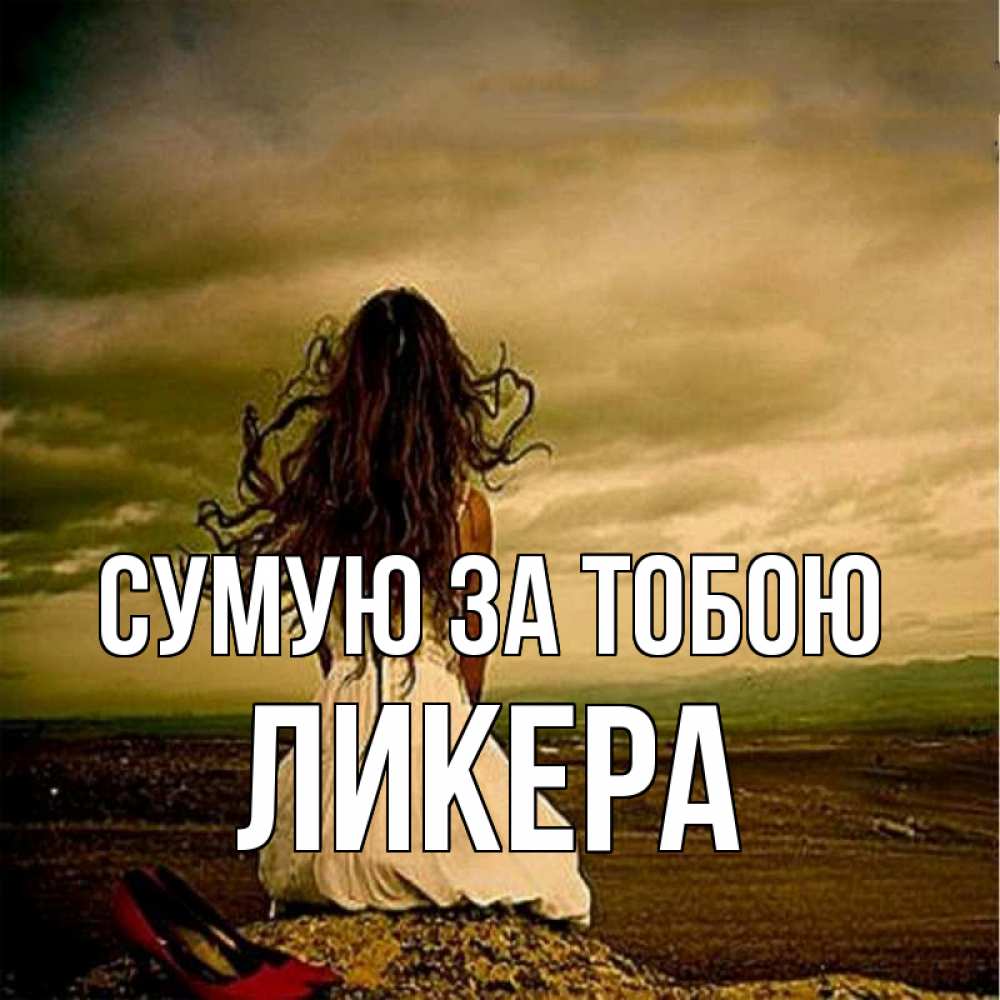 Открытка на каждый день з підписом, Ликера Сумую за тобою возвращайся Прикольна листівка з побажанням онлайн скачати безкоштовно 