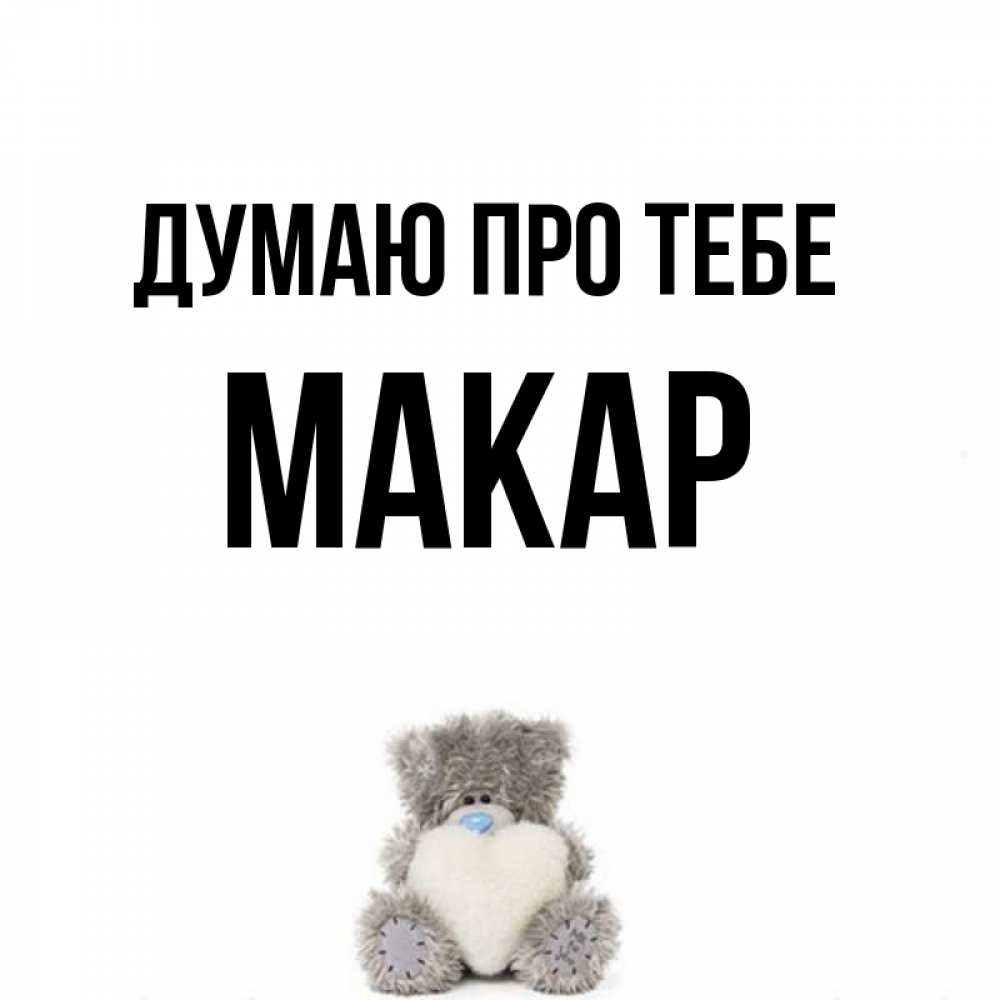 Открытка на каждый день з підписом, Макар Думаю про тебе тедди с сердечком для любимой Прикольна листівка з побажанням онлайн скачати безкоштовно 