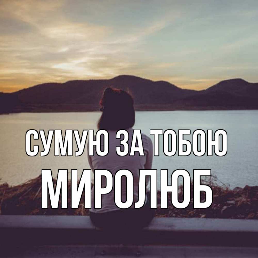 Открытка на каждый день з підписом, Миролюб Сумую за тобою я уже соскучилась Прикольна листівка з побажанням онлайн скачати безкоштовно 