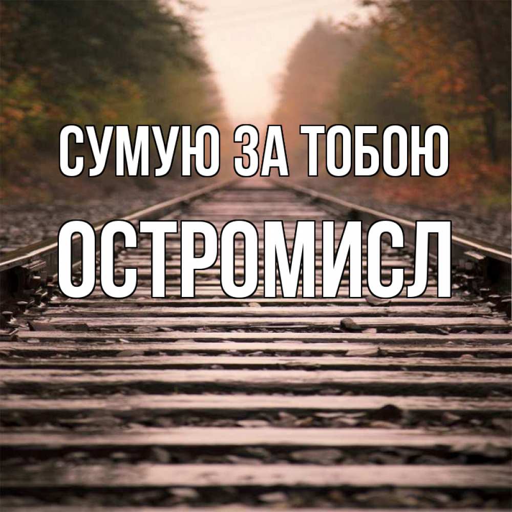 Открытка на каждый день з підписом, Остромисл Сумую за тобою приезжай Прикольна листівка з побажанням онлайн скачати безкоштовно 