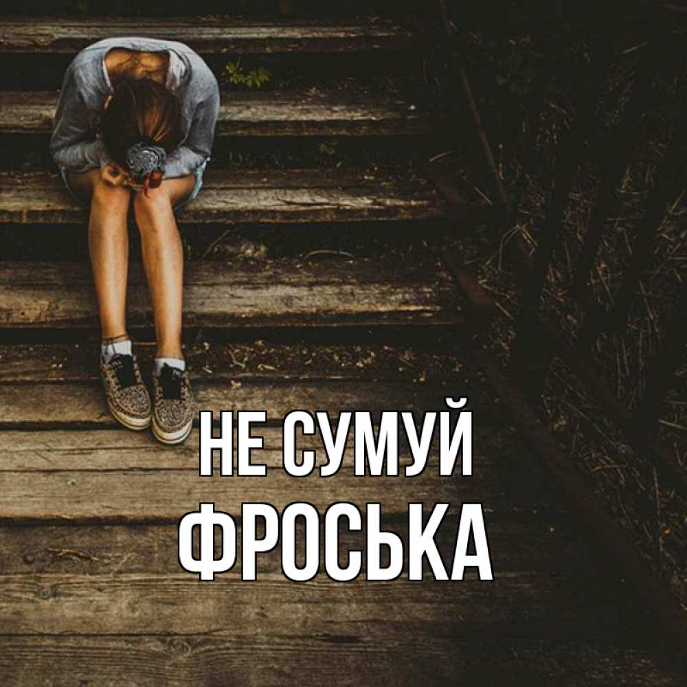 Открытка на каждый день з підписом, Фроська Не сумуй девушка сидит на деревянных ступеньках Прикольна листівка з побажанням онлайн скачати безкоштовно 