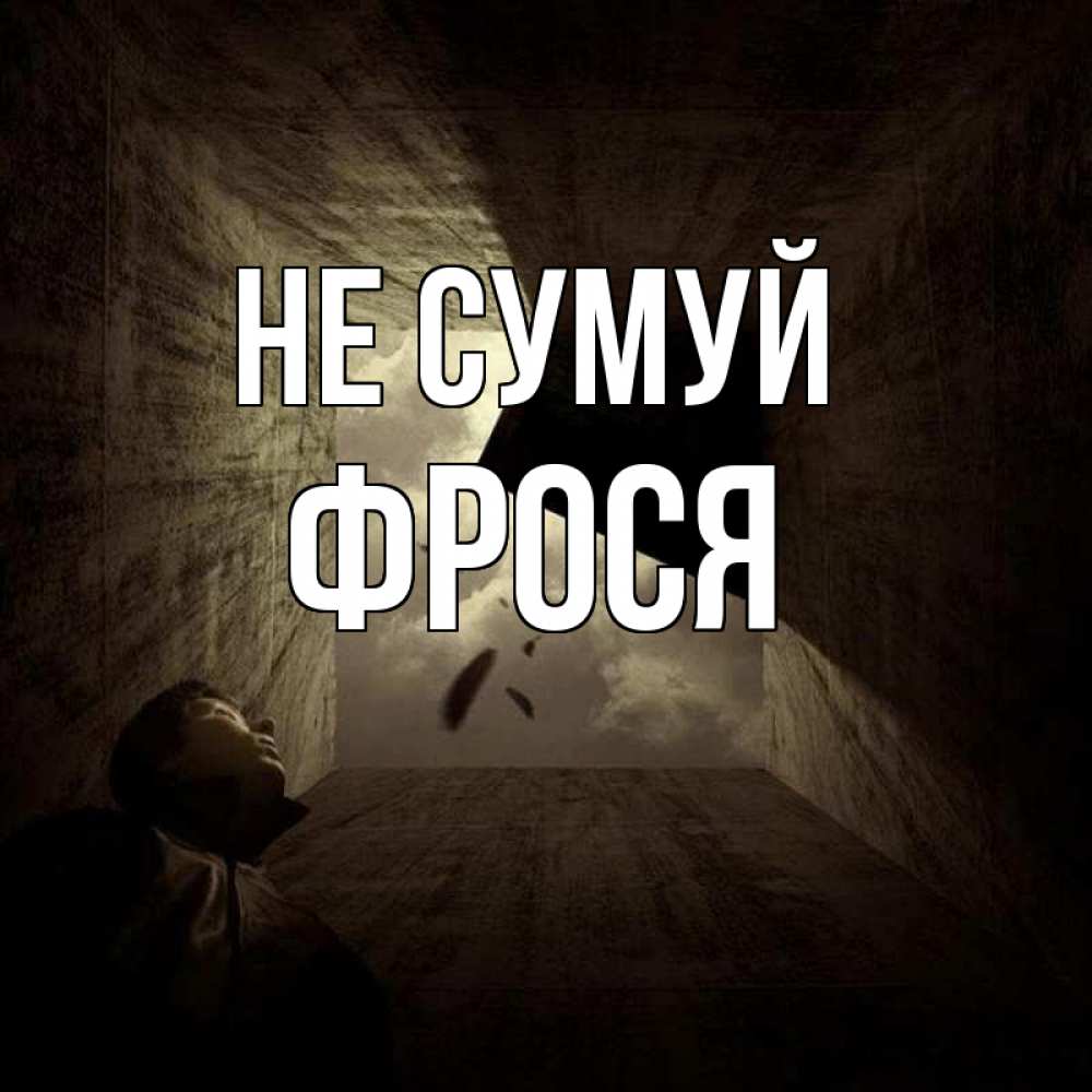 Открытка на каждый день з підписом, Фрося Не сумуй жуть Прикольна листівка з побажанням онлайн скачати безкоштовно 