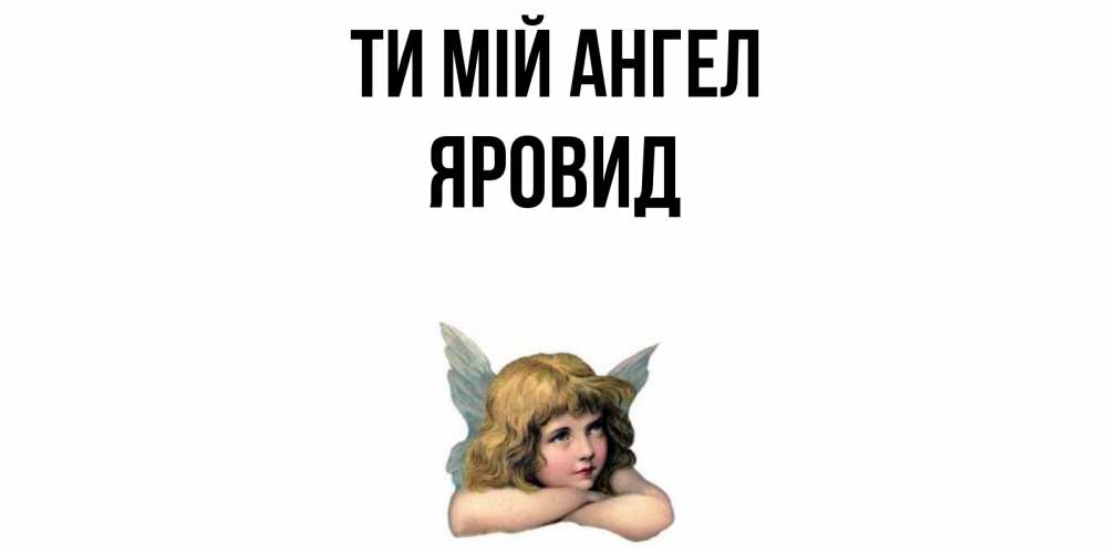 Открытка на каждый день з підписом, Яровид Ти мій ангел ангел Прикольна листівка з побажанням онлайн скачати безкоштовно 