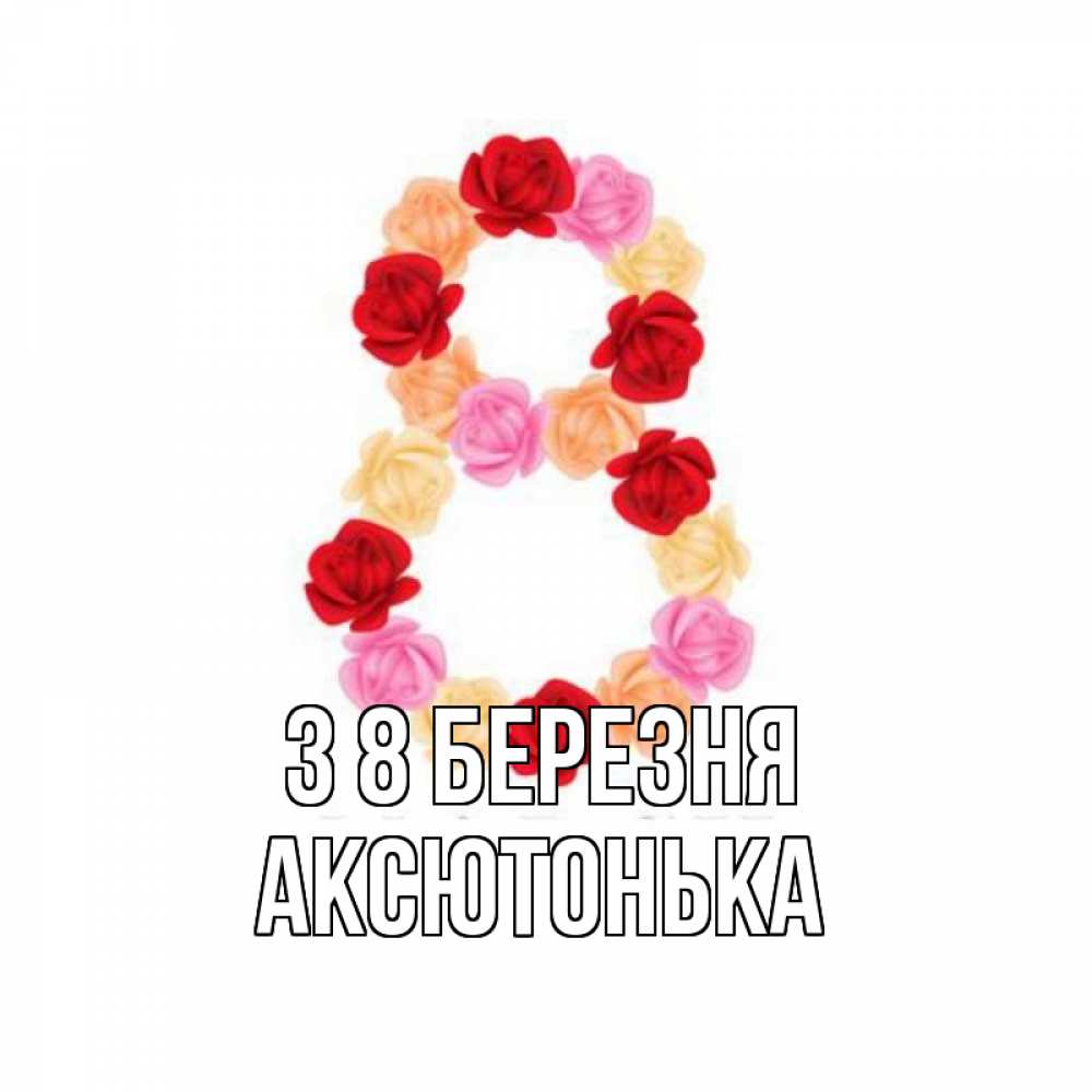 Открытка на каждый день з підписом, Аксютонька З 8 БЕРЕЗНЯ международный женский день Прикольна листівка з побажанням онлайн скачати безкоштовно 