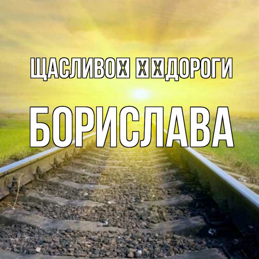 Открытка на каждый день з підписом, Борислава Щасливої ​​дороги красивая железная дорога Прикольна листівка з побажанням онлайн скачати безкоштовно 