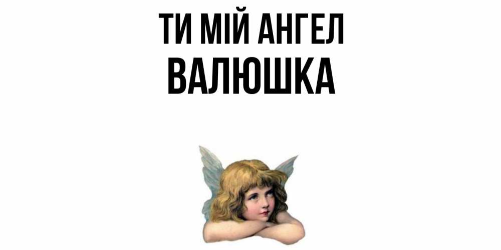 Открытка на каждый день з підписом, Валюшка Ти мій ангел ангел Прикольна листівка з побажанням онлайн скачати безкоштовно 