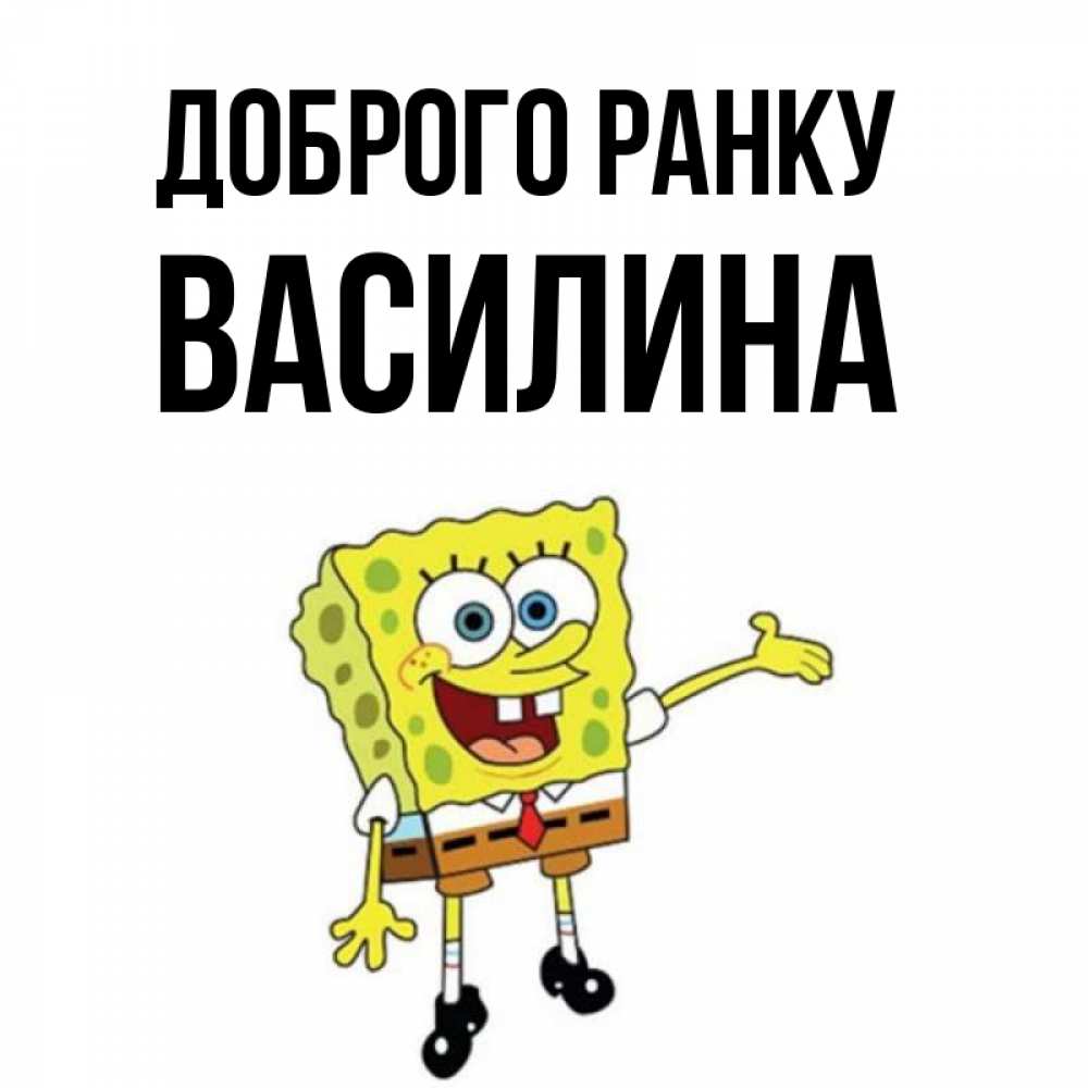 Открытка на каждый день з підписом, Василина Доброго ранку губка боб улыбается Прикольна листівка з побажанням онлайн скачати безкоштовно 