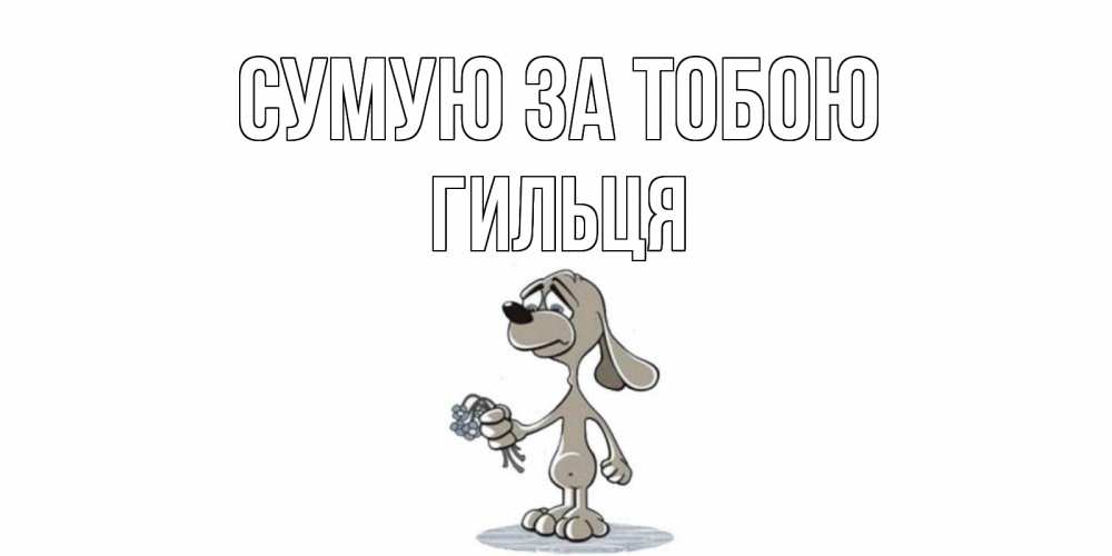 Открытка на каждый день з підписом, Гильця Сумую за тобою я по тебе скучаю с песиком Прикольна листівка з побажанням онлайн скачати безкоштовно 