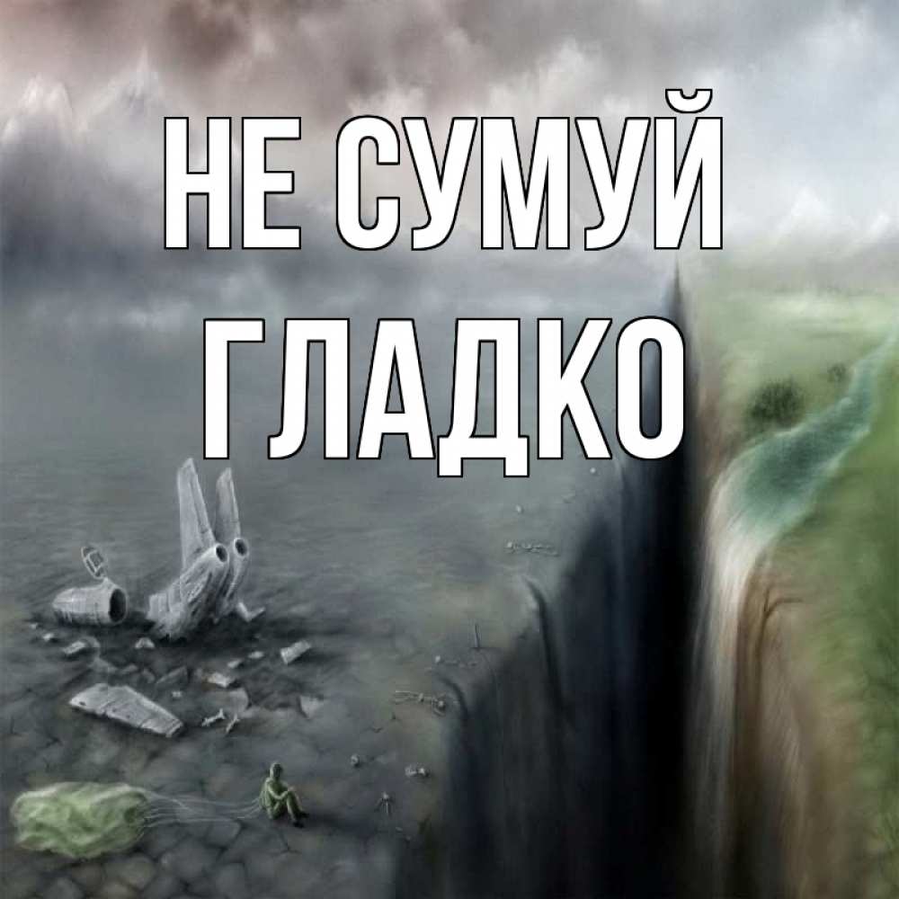 Открытка на каждый день з підписом, Гладко Не сумуй все спаслись. Прикольна листівка з побажанням онлайн скачати безкоштовно 