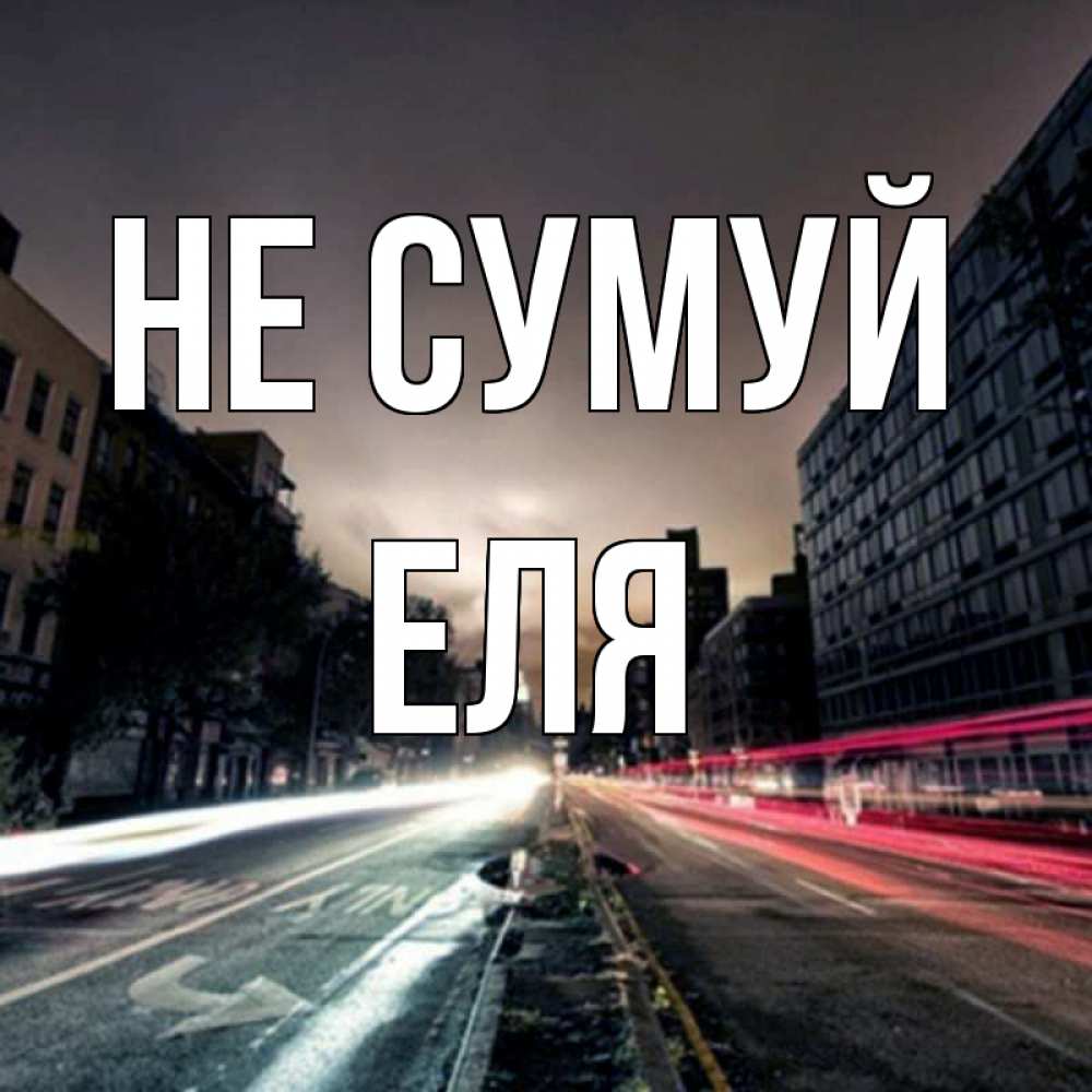 Открытка на каждый день з підписом, Еля Не сумуй съемка ночью Прикольна листівка з побажанням онлайн скачати безкоштовно 
