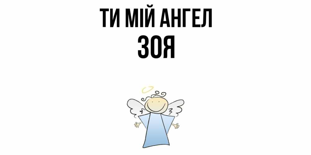 Открытка на каждый день з підписом, Зоя Ти мій ангел ангел Прикольна листівка з побажанням онлайн скачати безкоштовно 