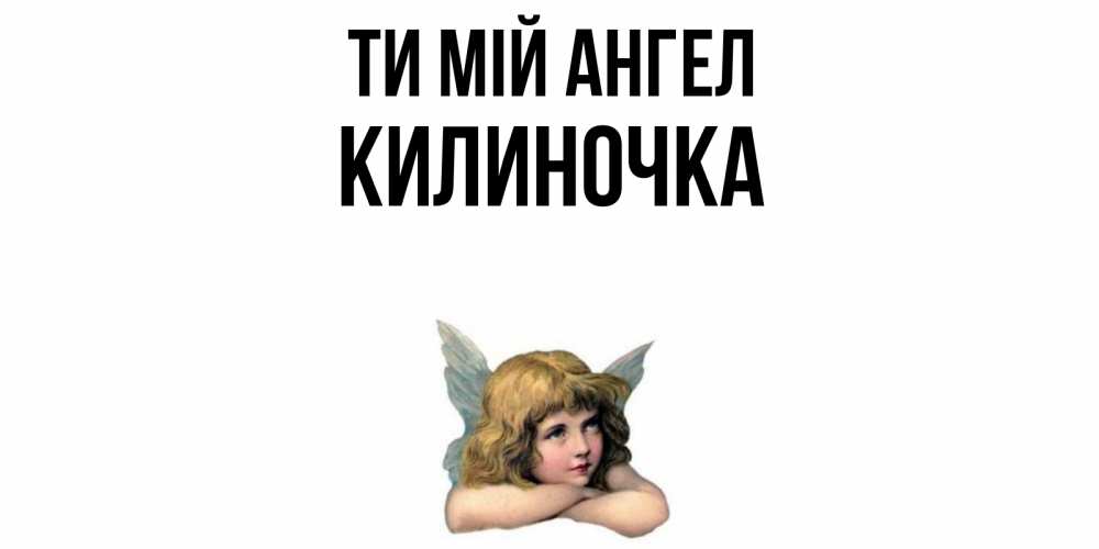 Открытка на каждый день з підписом, Килиночка Ти мій ангел ангел Прикольна листівка з побажанням онлайн скачати безкоштовно 