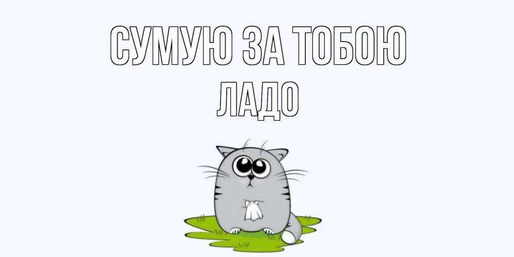 Открытка на каждый день з підписом, Ладо Сумую за тобою открытки с котиками я по тебе скучаю с именем Прикольна листівка з побажанням онлайн скачати безкоштовно 