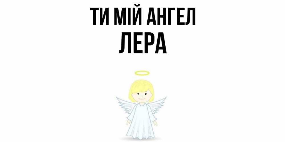 Открытка на каждый день з підписом, Лера Ти мій ангел ангел Прикольна листівка з побажанням онлайн скачати безкоштовно 