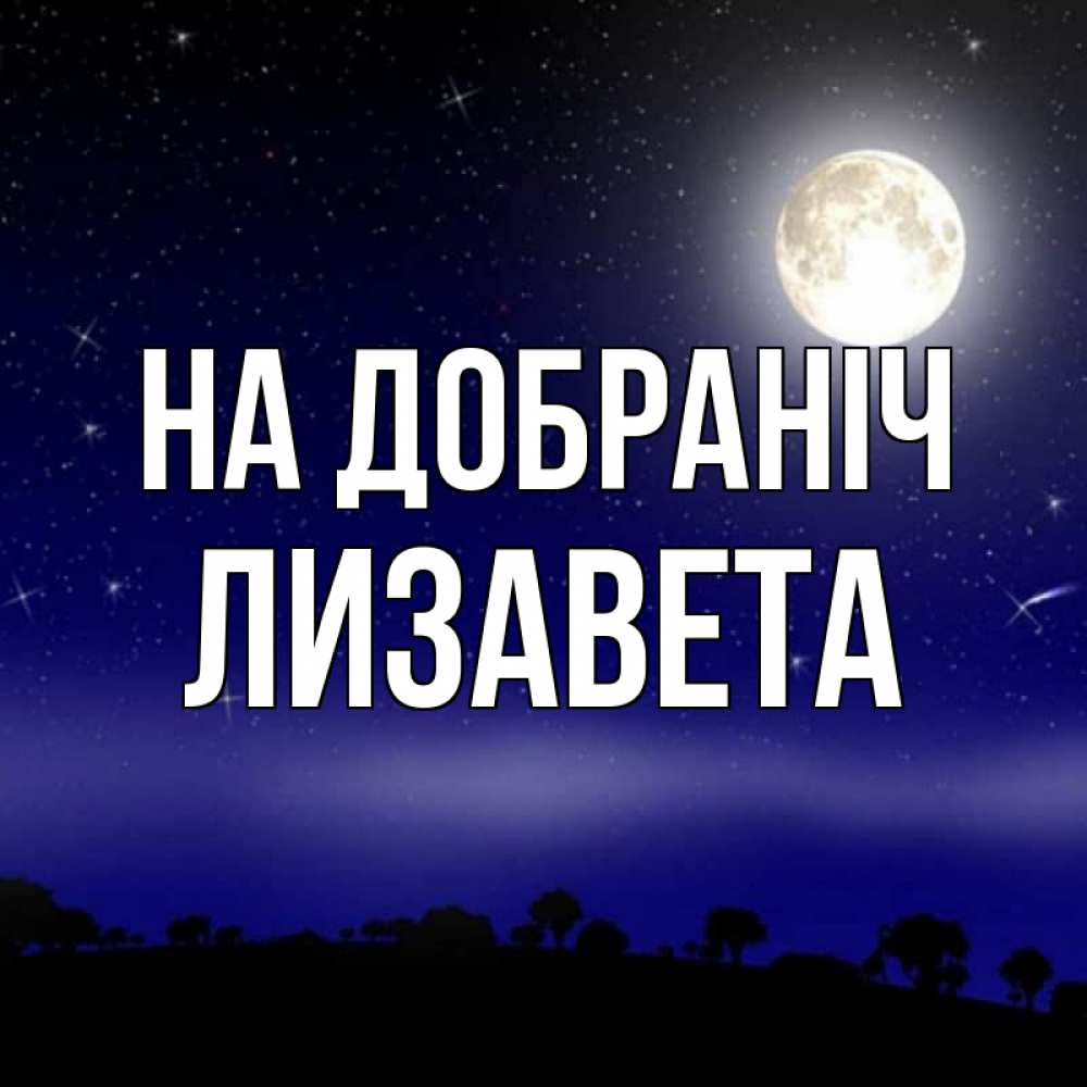 Открытка на каждый день з підписом, Лизавета На добраніч ночное небо и лесная опушка при свете луны Прикольна листівка з побажанням онлайн скачати безкоштовно 