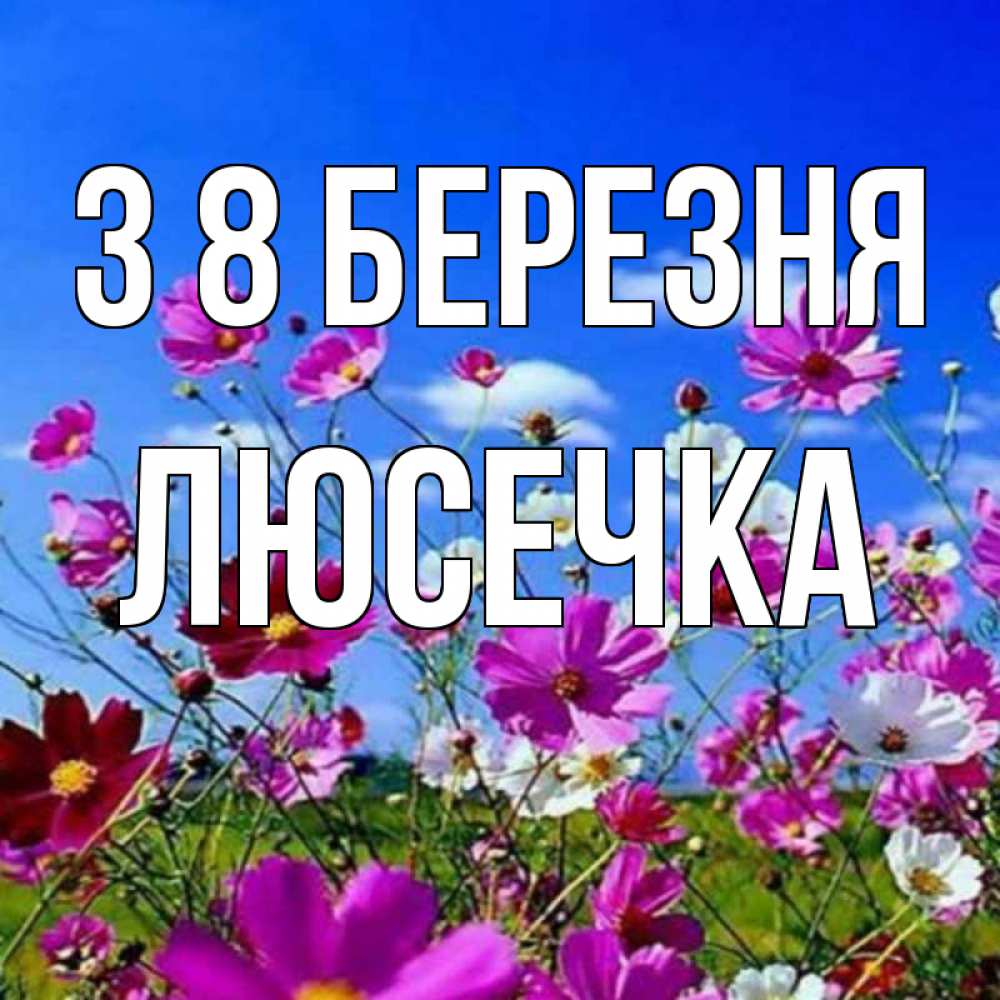 Открытка на каждый день з підписом, Люсечка З 8 БЕРЕЗНЯ цветы Прикольна листівка з побажанням онлайн скачати безкоштовно 
