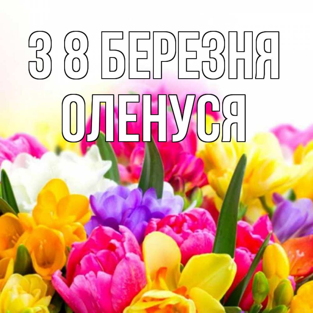 Открытка на каждый день з підписом, Оленуся З 8 БЕРЕЗНЯ тюльпаны Прикольна листівка з побажанням онлайн скачати безкоштовно 