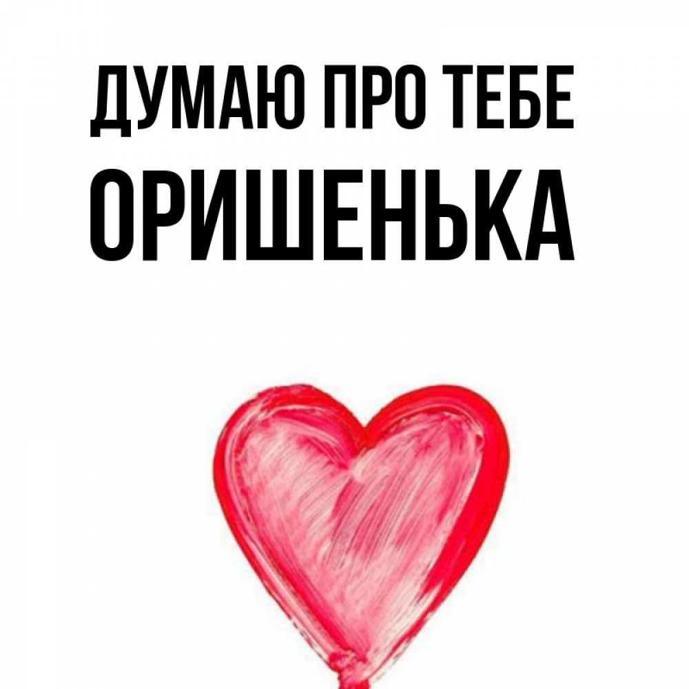 Открытка на каждый день з підписом, Оришенька Думаю про тебе для влюбленных Прикольна листівка з побажанням онлайн скачати безкоштовно 