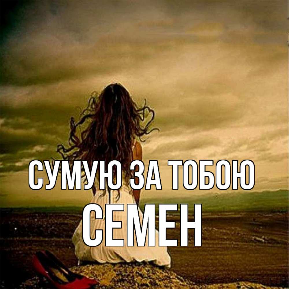 Открытка на каждый день з підписом, Семен Сумую за тобою возвращайся Прикольна листівка з побажанням онлайн скачати безкоштовно 