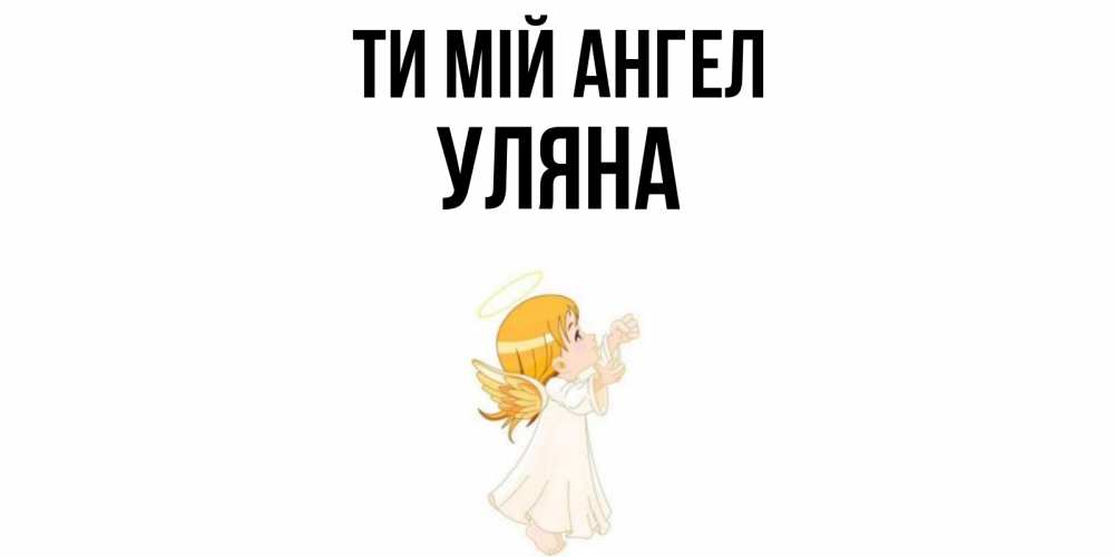 Открытка на каждый день з підписом, Уляна Ти мій ангел ангел, девочка Прикольна листівка з побажанням онлайн скачати безкоштовно 