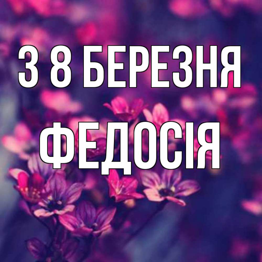 Открытка на каждый день з підписом, Федосія З 8 БЕРЕЗНЯ небольшие цветы 1 Прикольна листівка з побажанням онлайн скачати безкоштовно 