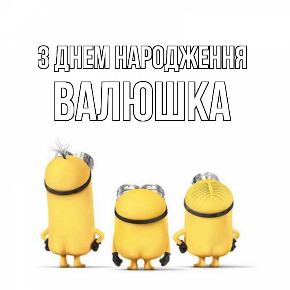 Открытка на каждый день з підписом, Валюшка З Днем народження миньоны Прикольна листівка з побажанням онлайн скачати безкоштовно 